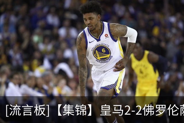 [流言板]【集锦】皇马2-2佛罗伦萨，恩德里克首开纪录，基恩破门